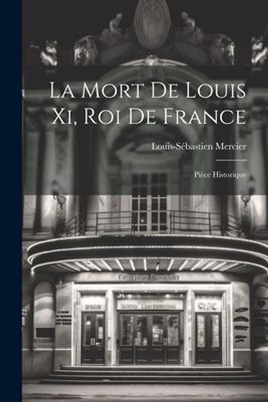 La Mort De Louis Xi, Roi De France: Pièce Historique