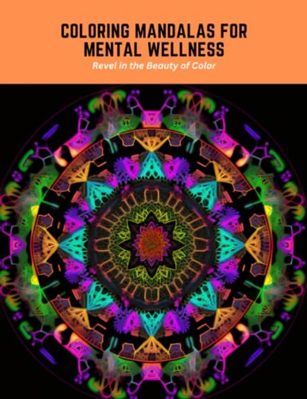 Coloring Mandalas for Mental Wellness: Revel in the Beauty of Color
