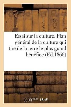 Essai Sur La Culture. Plan Général de la Culture Qui Tire de la Terre Le Plus Grand Bénéfice: Possible Application. Transformation de la Culture