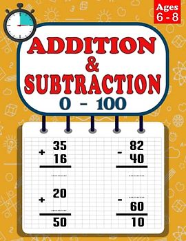 Addition and Subtraction Ages 6 to 8: 100 Practice Pages, Add and Subtract, Math Drills, Digits 0-100, Timed Tests