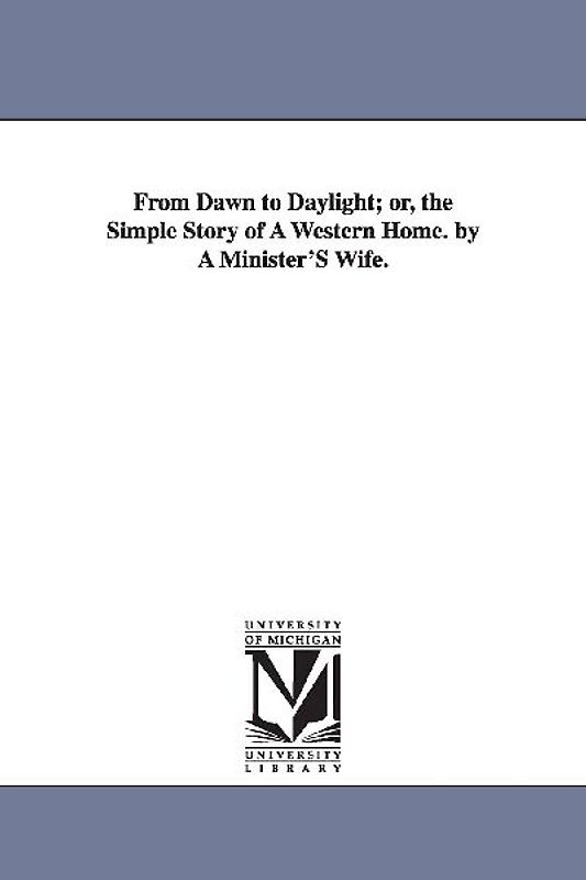 From Dawn to Daylight; or, the Simple Story of A Western Home. by A Minister'S Wife.