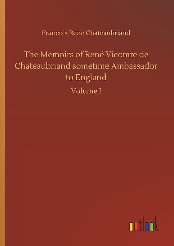 The Memoirs of René Vicomte de Chateaubriand sometime Ambassador to England