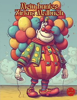 Mein buntes Zirkus Malbuch, das kreative Malbuch für Kinder: Malvorlagen für Kinder, Jungen und Mädchen von 5-12 Jahren: Malbuch Tiere, Artisten und Clowns zum Ausmalen - Größe 21,6 x 27,9 CM