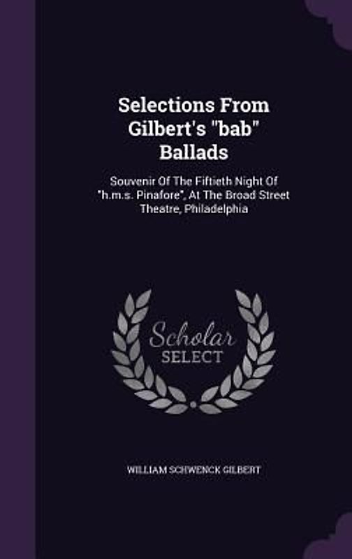 Selections From Gilbert's bab Ballads: Souvenir Of The Fiftieth Night Of h.m.s. Pinafore, At The Broad Street Theatre, Philadelphia