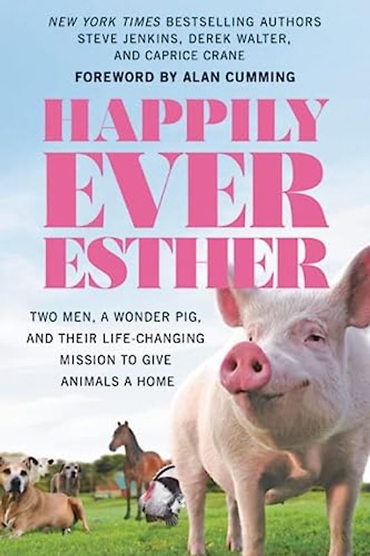 Happily Ever Esther: Two Men, a Wonder Pig, and Their Life-Changing Mission to Give Animals a Home