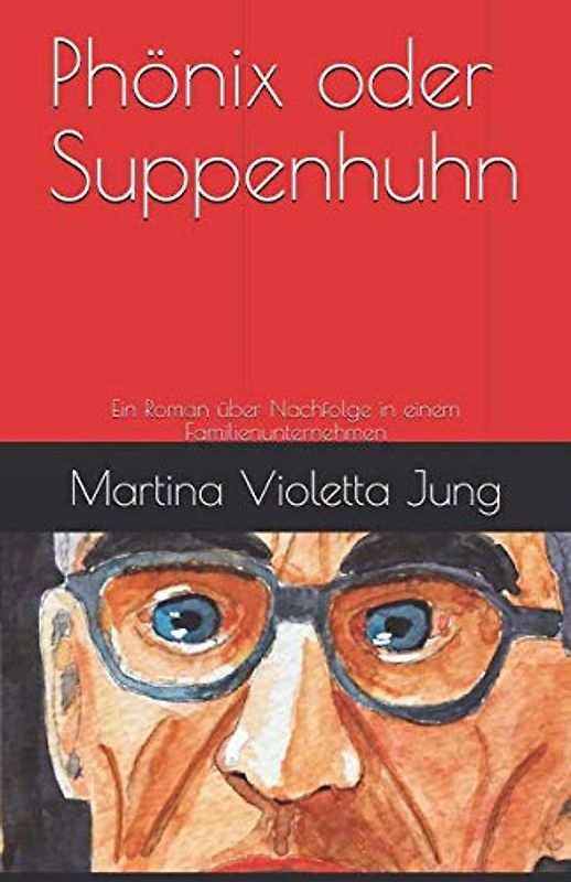 Phönix oder Suppenhuhn: Ein Roman über Nachfolge in einem Familienunternehmen