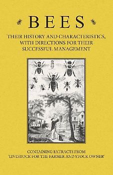Bees - Their History and Characteristics, With Directions for Their Successful Management - Containing Extracts from Livestock for the Farmer and Stock Owner