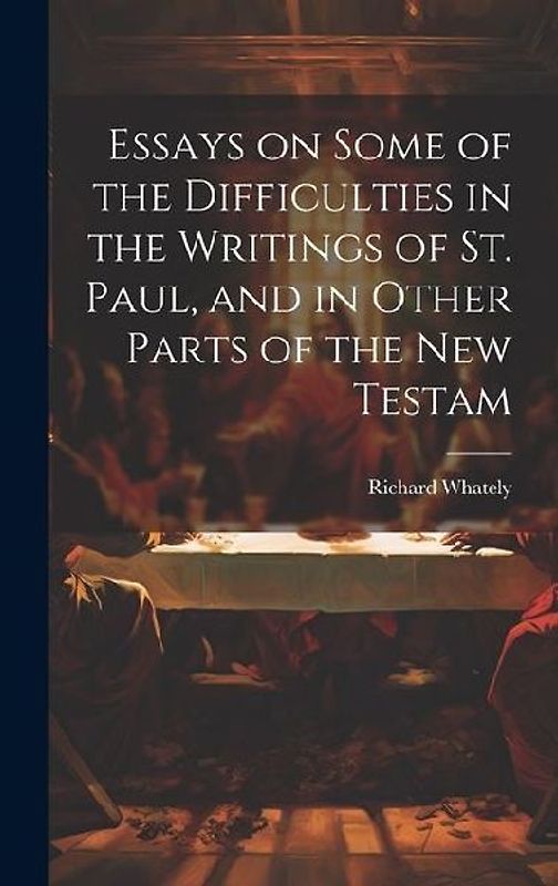 Essays on Some of the Difficulties in the Writings of St. Paul, and in Other Parts of the New Testam