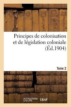 Principes de Colonisation Et de Législation Coloniale (3 Août 1894). Edition 2, Tome 2