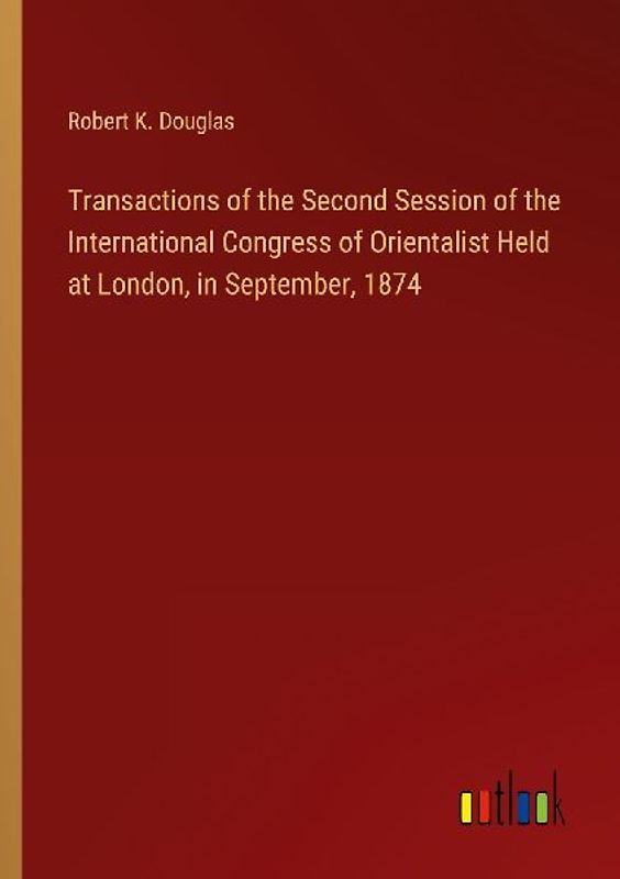 Transactions of the Second Session of the International Congress of Orientalist Held at London, in September, 1874