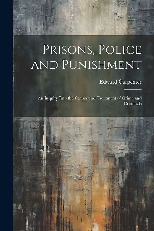 Prisons, Police and Punishment: An Inquiry Into the Causes and Treatment of Crime and Criminals