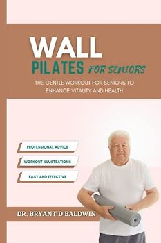 Wall Pilates For Seniors: The Gentle Workout For Seniors To Enhance Vitality and Health (Balanced Bliss series)
