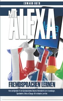 Mit Alexa Fremdsprachen lernen - Hören und Sprechen mit dem Sprachassistenten: Besseres Hörverständnis durch Anwendungen, Sprachbefehle, Skills und Übungen. Mit individuellen Lernhilfen