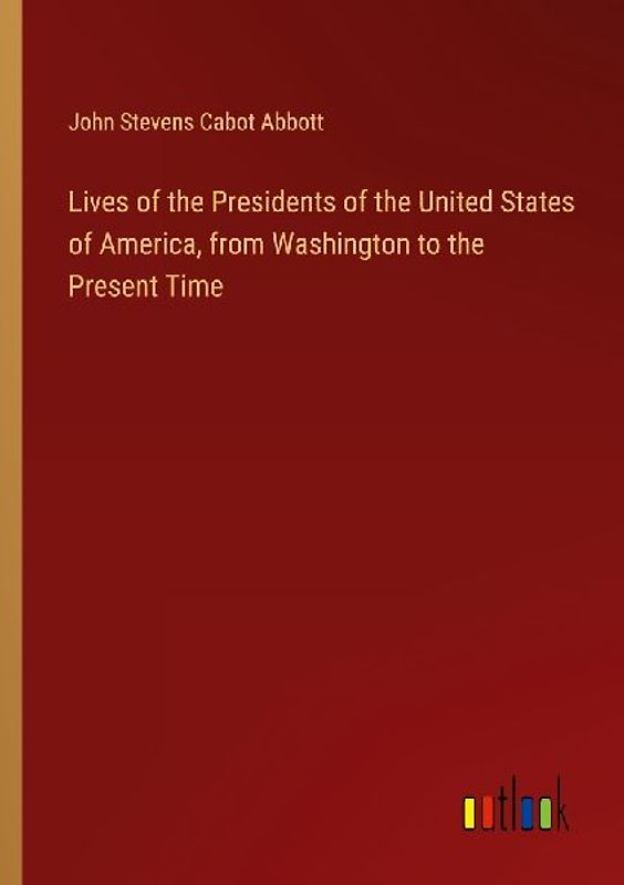 Lives of the Presidents of the United States of America, from Washington to the Present Time