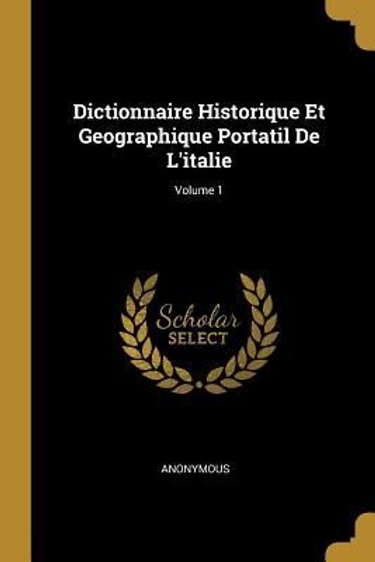Dictionnaire Historique Et Geographique Portatil De L'italie; Volume 1