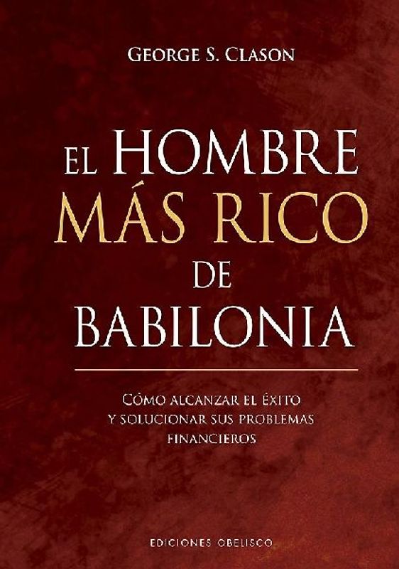 El Hombre Mas Rico de Babilonia: Como Alcanzar El Exito Y Solucionar Tus Problemas Financieros (Éxito)