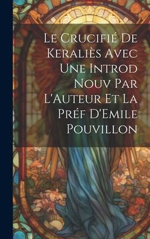 Le Crucifié de Keraliès Avec une Introd Nouv Par L'Auteur et la Préf D'Emile Pouvillon
