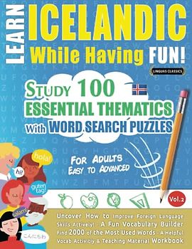 LEARN ICELANDIC WHILE HAVING FUN! - FOR ADULTS: EASY TO ADVANCED - STUDY 100 ESSENTIAL THEMATICS WITH WORD SEARCH PUZZLES (VOL.2): Uncover How to ... Skills Actively! - A Fun Vocabulary Builder.