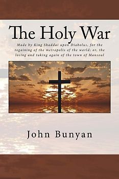The Holy War: Made by King Shaddai upon Diabolus, for the regaining of the metropolis of the world; or, the losing and taking again of the town of Mansoul