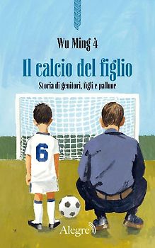 Il calcio del figlio. Storia di genitori, figli e pallone