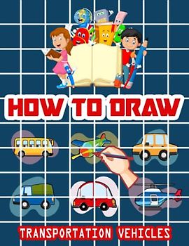 How to Draw Transportation Vehicles: Easy Way to draw Transportation Vehicles, Learn To Draw Transportation Vehicles For Kids, How to Draw Daily Life ... It's Fun to Draw Vehicles 110 Pages (8.5x11)