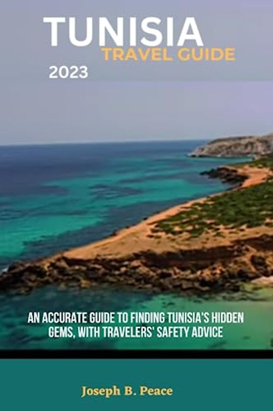TUNISIA TRAVEL GUIDE 2023: An accurate guide to finding Tunisia's hidden gems, with travelers' safety advice