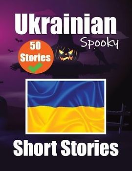 50 Short Spooky Storiеs in Ukrainian A Bilingual Journеy in English and Ukrainian: Haunted Tales in English and Ukrainian Learn Ukrainian