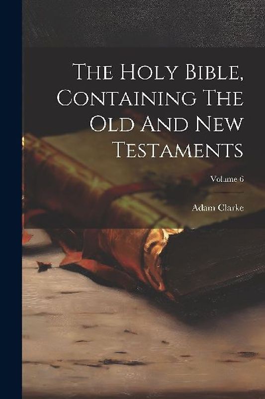 The Holy Bible, Containing The Old And New Testaments; Volume 6