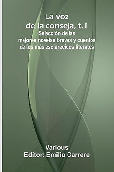 La Voz De La Conseja, T.1; Selecci n De Las Mejores Novelas Breves Y Cuentos De Los M s Esclarecidos Literatos