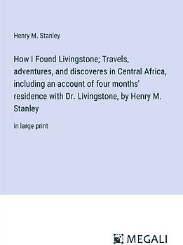 How I Found Livingstone; Travels, adventures, and discoveres in Central Africa, including an account of four months' residence with Dr. Livingstone, by Henry M. Stanley