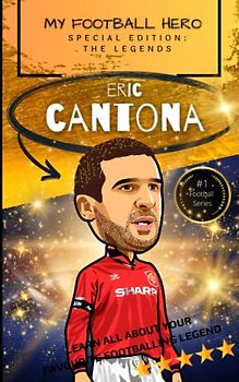 My Football Hero: Eric Cantona: Special Edition – The Legends: Learn all about your favourite footballing legend (My Football Hero - Football Biographies for Kids)