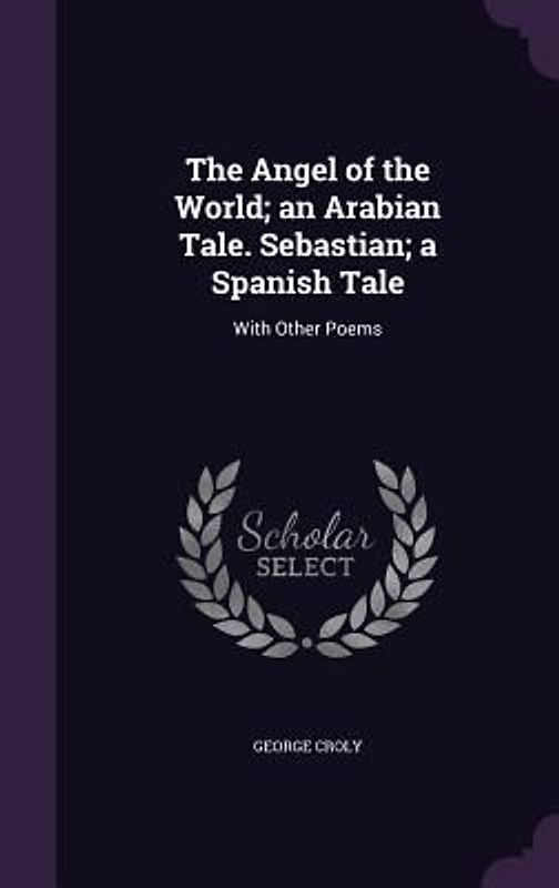 The Angel of the World; an Arabian Tale. Sebastian; a Spanish Tale