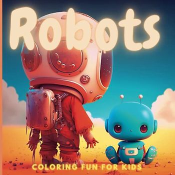 Robots coloring fun for kids: Simple and Exciting Robot Themed Coloring Pages for Boys and Girls of All Ages - Perfect for Toddlers, Preschoolers, Kindergarteners and Robot Lovers