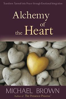Alchemy of the Heart: Transform Turmoil into Peace Through Emotional Integration - Brown, Michael
