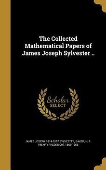 The Collected Mathematical Papers of James Joseph Sylvester ..