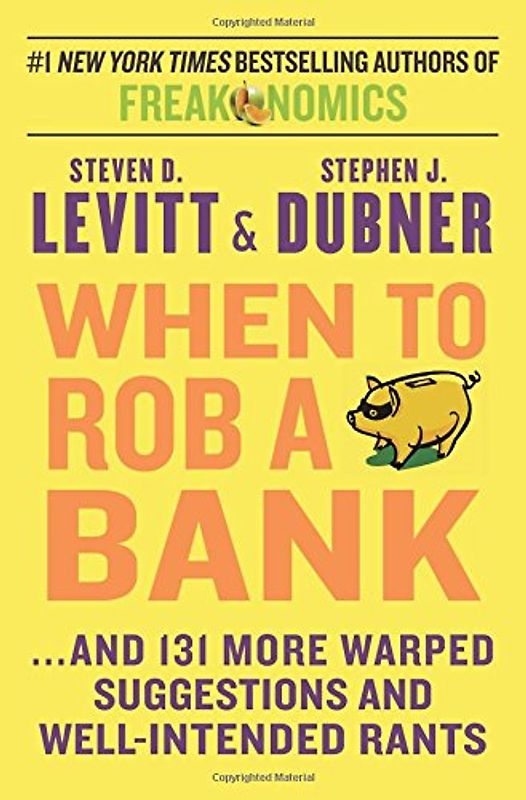 When to Rob a Bank: ...And 131 More Warped Suggestions and Well-Intended Rants - Levitt, Steven D.