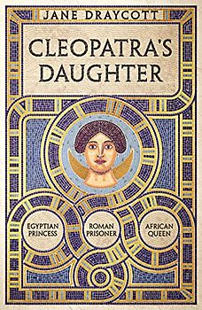 Cleopatra's Daughter: Egyptian Princess, Roman Prisoner, African Queen