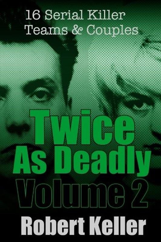 Twice As Deadly Volume 2: 16 Serial Killer Teams and Couples