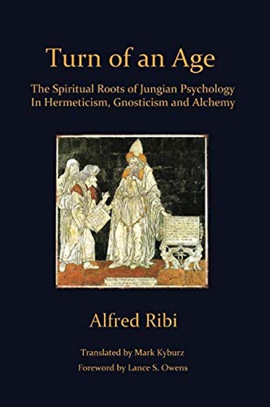 Turn of an Age: The Spiritual Roots of Jungian Psychology In Hermeticism, Gnosticism and Alchemy