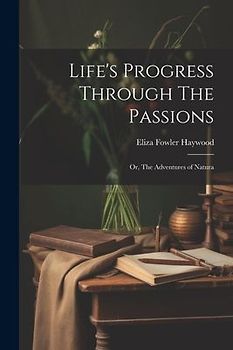 Life's Progress Through The Passions: Or, The Adventures of Natura