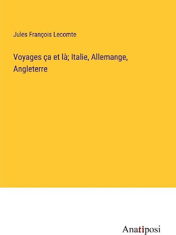 Voyages ça et là; Italie, Allemange, Angleterre