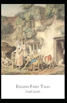 English Fairy Tales: Joseph Jacobs (Action & Adventure, Classics, Literature) [Annotated]