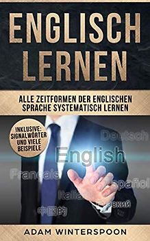 Englisch lernen: Alle Zeitformen der englischen Sprache systematisch lernen (inklusive: Signalwörter und viele Beispiele)