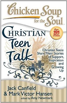 Chicken Soup for the Soul: Christian Teen Talk: Christian Teens Share Their Stories of Support, Inspiration and Growing Up