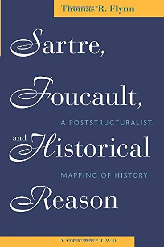 Sartre, Foucault, and Historical Reason, Volume Two: A Poststructuralist Mapping of History: A Poststructuralist Mapping of History Volume 2
