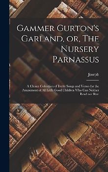 Gammer Gurton's Garland, or, The Nursery Parnassus: A Choice Collection of Pretty Songs and Verses for the Amusement of All Little Good Children Who C