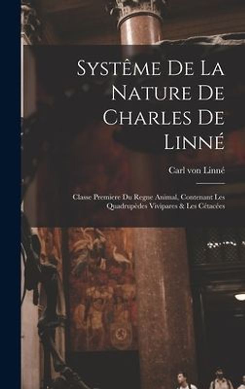 Systême De La Nature De Charles De Linné: Classe Premiere Du Regne Animal, Contenant Les Quadrupèdes Vivipares & Les Cétacées