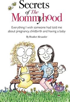 Secrets of The Mommyhood: Everything I wish someone had told me about pregnancy, childbirth and having a baby