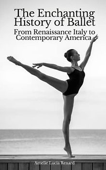 The Enchanting History of Ballet: From Renaissance Italy to Contemporary America