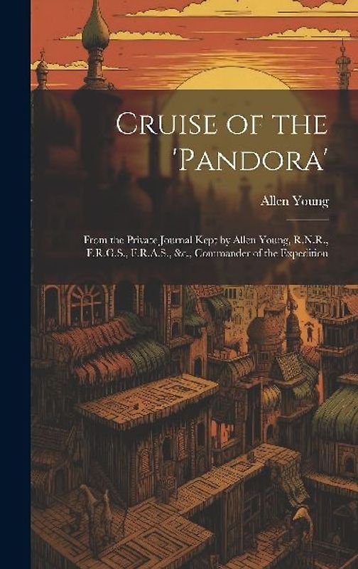 Cruise of the 'Pandora': From the Private Journal Kept by Allen Young, R.N.R., F.R.G.S., F.R.A.S., &c., Commander of the Expedition